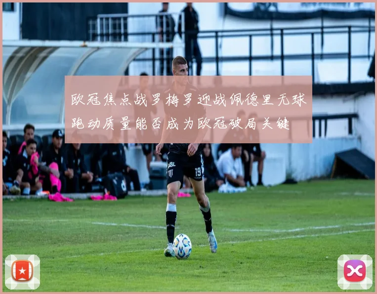 欧冠焦点战罗梅罗迎战佩德里无球跑动质量能否成为欧冠破局关键